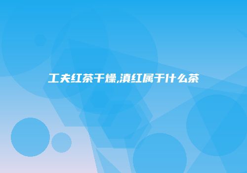 工夫红茶干燥,滇红属于什么茶