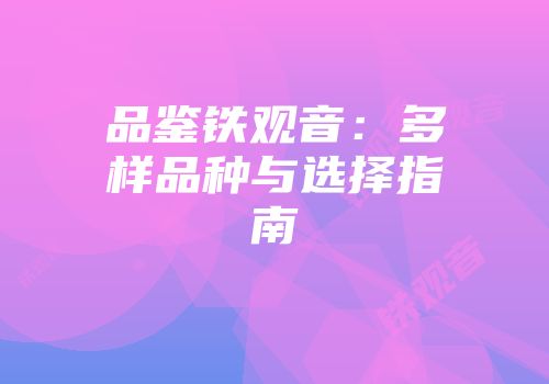品鉴铁观音：多样品种与选择指南