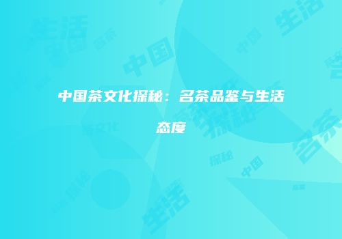 中国茶文化探秘：名茶品鉴与生活态度
