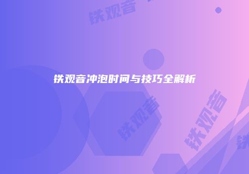 铁观音冲泡时间与技巧全解析