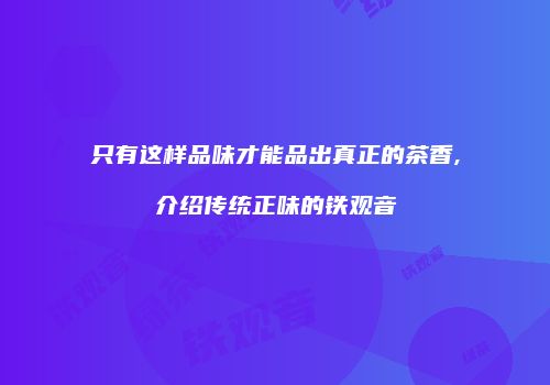 只有这样品味才能品出真正的茶香,介绍传统正味的铁观音