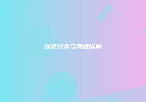绿茶分类与特点详解
