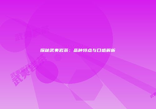 探秘武夷岩茶：品种特点与口感解析
