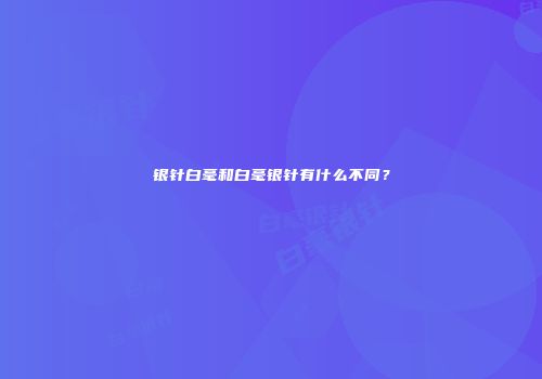 银针白毫和白毫银针有什么不同？