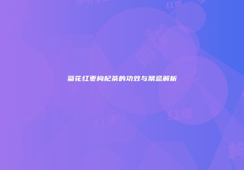 菊花红枣枸杞茶的功效与禁忌解析