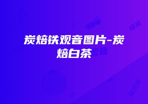 炭焙铁观音图片-炭焙白茶