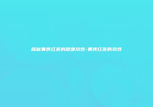探秘黄芪红茶的健康功效-黄芪红茶的功效