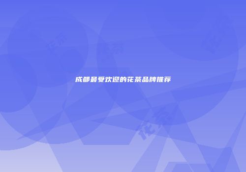 成都最受欢迎的花茶品牌推荐