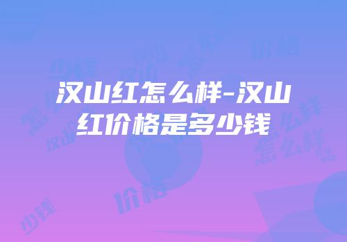 汉山红怎么样-汉山红价格是多少钱