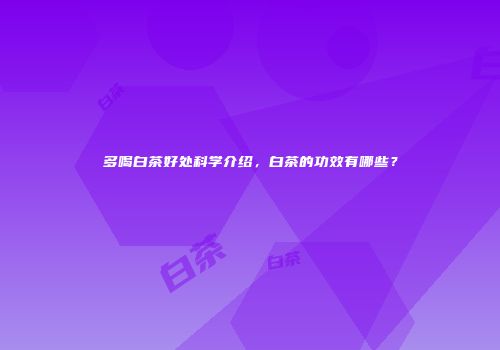 多喝白茶好处科学介绍，白茶的功效有哪些？