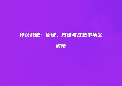 绿茶减肥：原理、方法与注意事项全解析