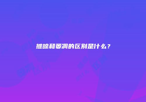 摊晾和萎凋的区别是什么？
