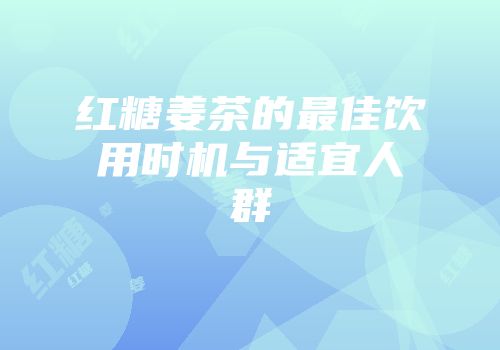 红糖姜茶的最佳饮用时机与适宜人群