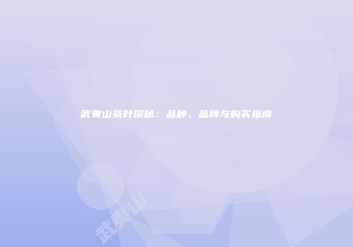 武夷山茶叶探秘：品种、品牌与购买指南