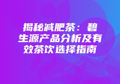 揭秘减肥茶：碧生源产品分析及有效茶饮选择指南