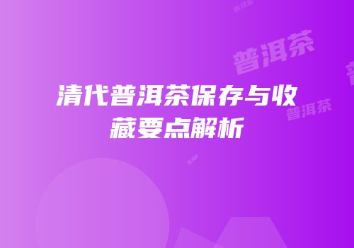 清代普洱茶保存与收藏要点解析