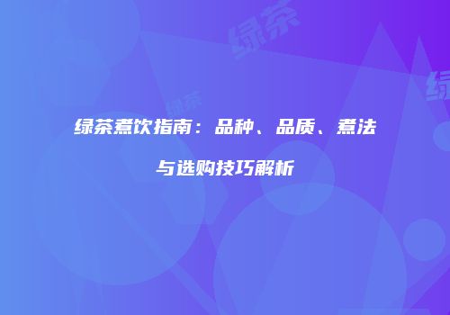 绿茶煮饮指南：品种、品质、煮法与选购技巧解析
