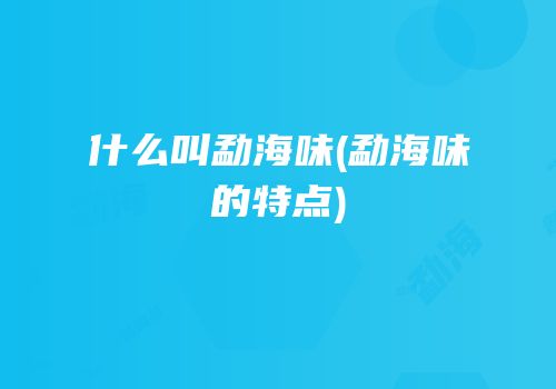 什么叫勐海味(勐海味的特点)