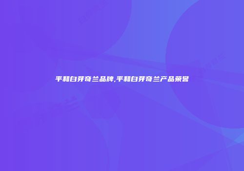 平和白芽奇兰品牌,平和白芽奇兰产品荣誉