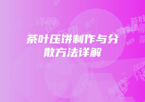 茶叶压饼制作与分散方法详解