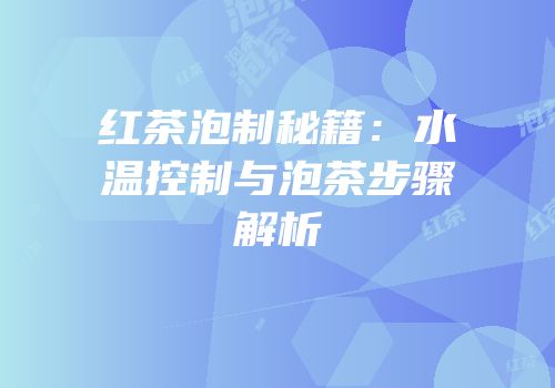红茶泡制秘籍：水温控制与泡茶步骤解析