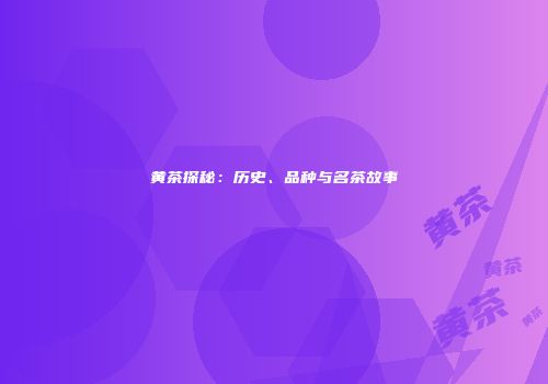 黄茶探秘：历史、品种与名茶故事