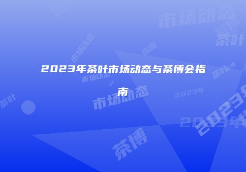 2023年茶叶市场动态与茶博会指南