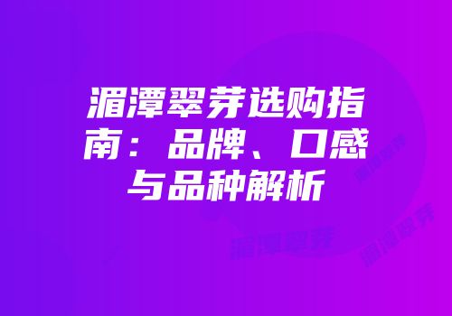 湄潭翠芽选购指南：品牌、口感与品种解析