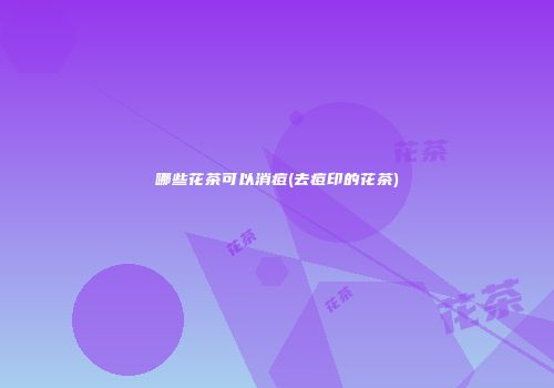 哪些花茶可以消痘(去痘印的花茶)