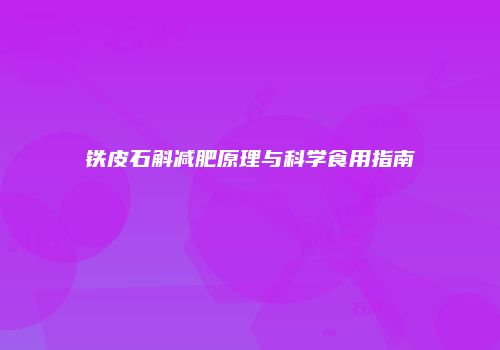 铁皮石斛减肥原理与科学食用指南