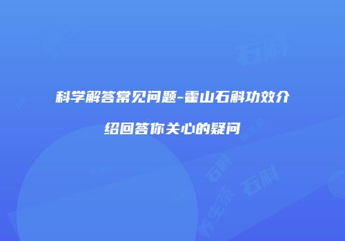 科学解答常见问题-霍山石斛功效介绍回答你关心的疑问