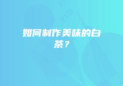 如何制作美味的白茶？