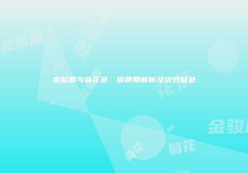 金骏眉与菊花茶：保质期解析及功效益处