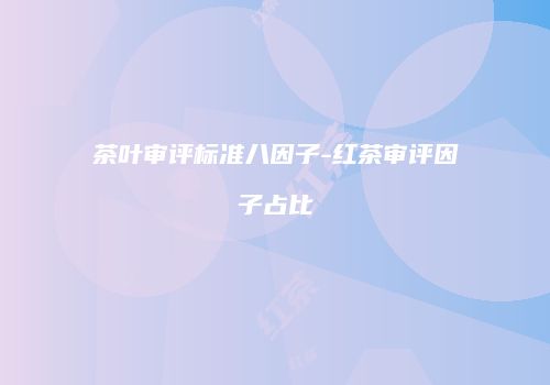 茶叶审评标准八因子-红茶审评因子占比