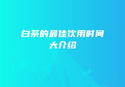 白茶的最佳饮用时间大介绍