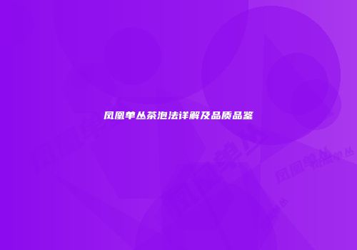 凤凰单丛茶泡法详解及品质品鉴