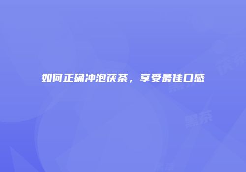 如何正确冲泡茯茶，享受最佳口感