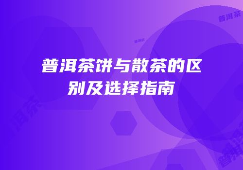 普洱茶饼与散茶的区别及选择指南
