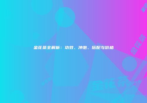 金花茶全解析：功效、冲泡、搭配与价格