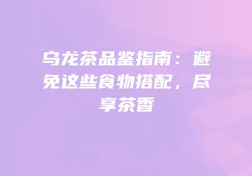 乌龙茶品鉴指南：避免这些食物搭配，尽享茶香