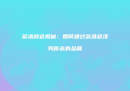 茶汤颜色揭秘：如何通过茶汤色泽判断茶的品质