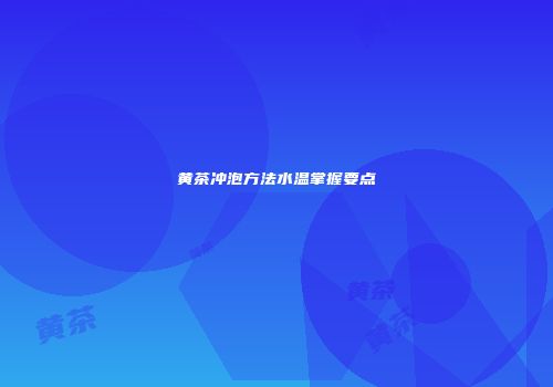 黄茶冲泡方法水温掌握要点
