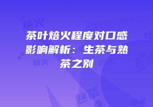 茶叶焙火程度对口感影响解析：生茶与熟茶之别