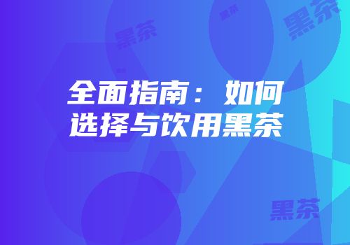全面指南：如何选择与饮用黑茶