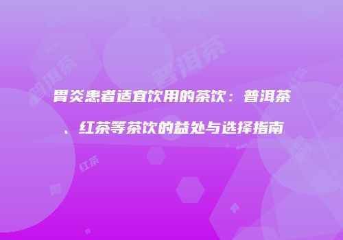 胃炎患者适宜饮用的茶饮：普洱茶、红茶等茶饮的益处与选择指南