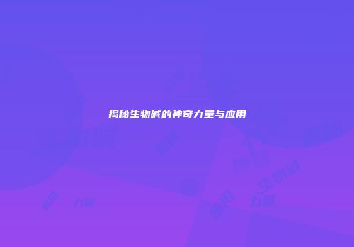 揭秘生物碱的神奇力量与应用