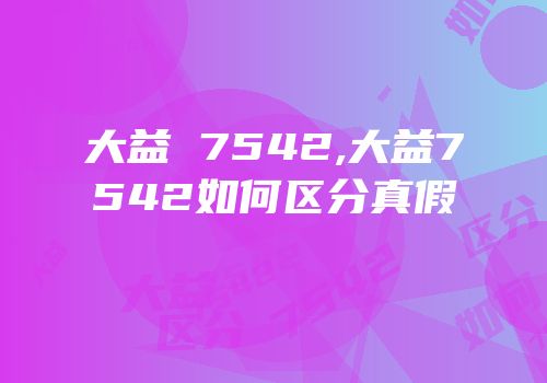 大益 7542,大益7542如何区分真假