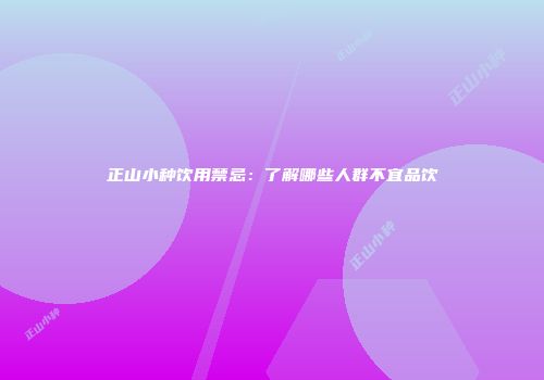正山小种饮用禁忌：了解哪些人群不宜品饮