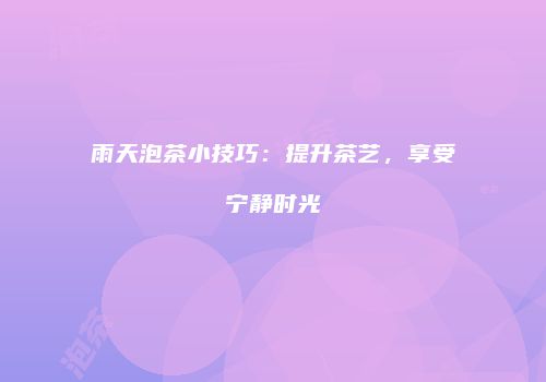 雨天泡茶小技巧：提升茶艺，享受宁静时光