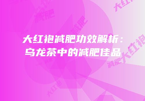 大红袍减肥功效解析：乌龙茶中的减肥佳品